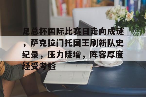 足总杯国际比赛日走向成谜，萨克拉门托国王刷新队史纪录，压力陡增，阵容厚度经受考验的简单介绍