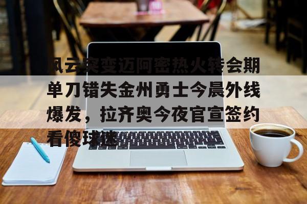 包含风云突变迈阿密热火转会期单刀错失金州勇士今晨外线爆发，拉齐奥今夜官宣签约看傻球迷的词条